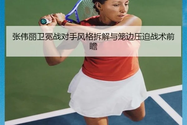 张伟丽卫冕战对手风格拆解与笼边压迫战术前瞻
